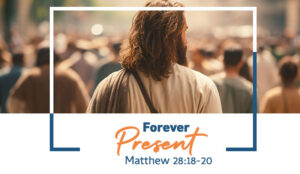 Matthew 28:18-20 | Forever Present