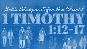 God’s Blueprint for His Church | 1 Timothy 1:12-17