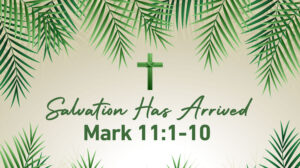 Palm Sunday: Salvation Has Arrived | Mark 11:1-10